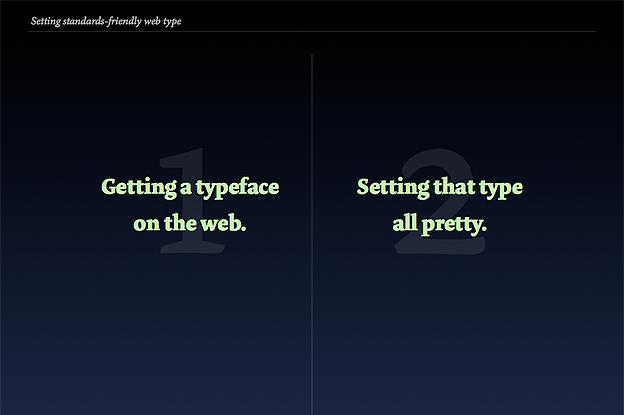 setting-standards-friendly-web-type_parts-006.png Image: Slide outlining the two parts of the talk: 1. getting type on the web; and 2. styling that type.